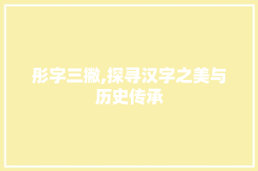 彤字三撇,探寻汉字之美与历史传承