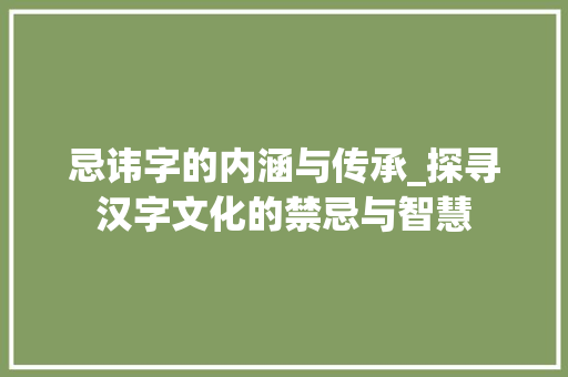 忌讳字的内涵与传承_探寻汉字文化的禁忌与智慧