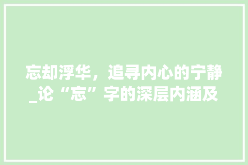 忘却浮华，追寻内心的宁静_论“忘”字的深层内涵及其现实意义