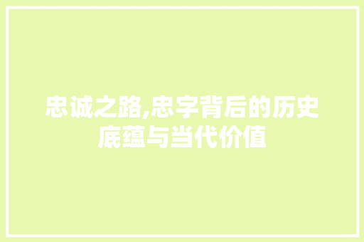 忠诚之路,忠字背后的历史底蕴与当代价值