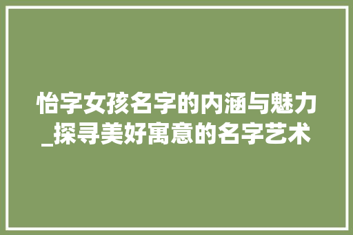 怡字女孩名字的内涵与魅力_探寻美好寓意的名字艺术