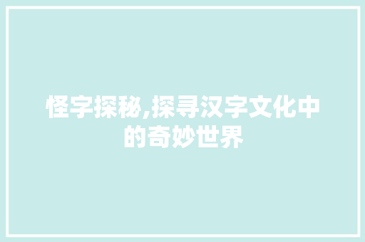 怪字探秘,探寻汉字文化中的奇妙世界 写作社区