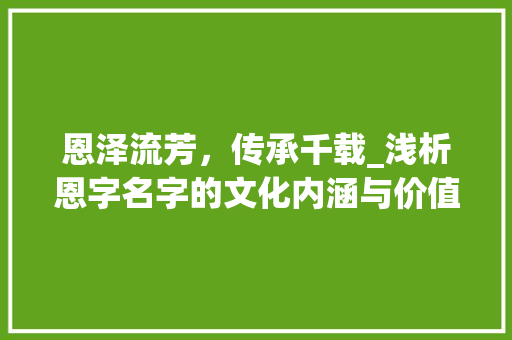 恩泽流芳，传承千载_浅析恩字名字的文化内涵与价值