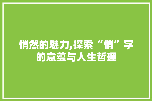 悄然的魅力,探索“悄”字的意蕴与人生哲理