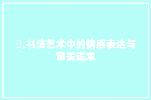 悽,书法艺术中的情感表达与审美追求
