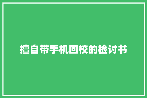 擅自带手机回校的检讨书