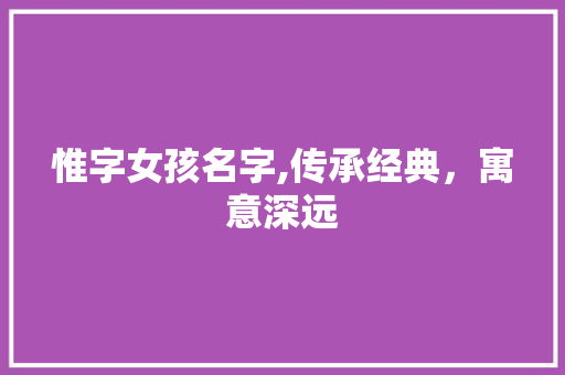 惟字女孩名字,传承经典，寓意深远 写作社区