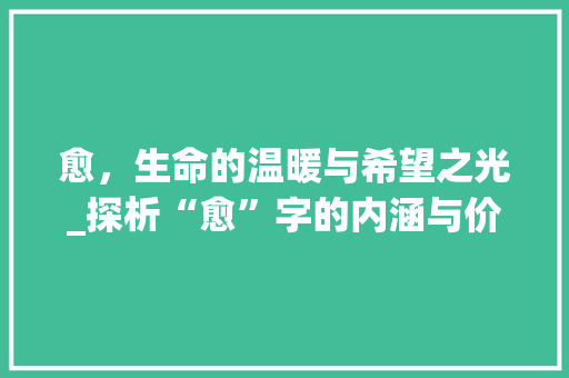 愈，生命的温暖与希望之光_探析“愈”字的内涵与价值