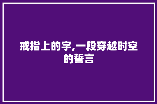 戒指上的字,一段穿越时空的誓言