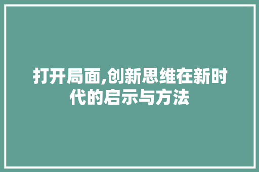 打开局面,创新思维在新时代的启示与方法