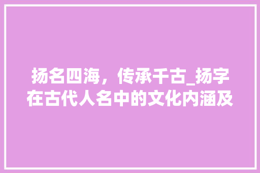 扬名四海，传承千古_扬字在古代人名中的文化内涵及影响