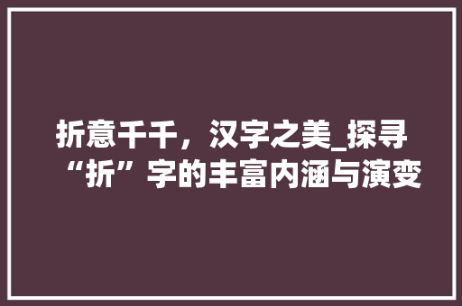 折意千千，汉字之美_探寻“折”字的丰富内涵与演变