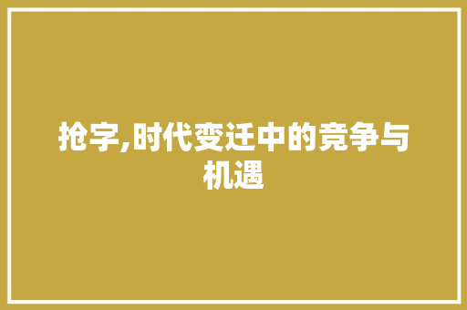 抢字,时代变迁中的竞争与机遇 商业文案