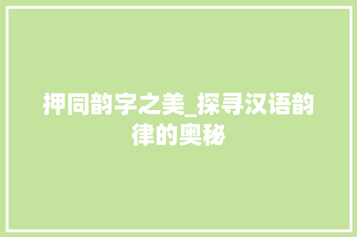 押同韵字之美_探寻汉语韵律的奥秘