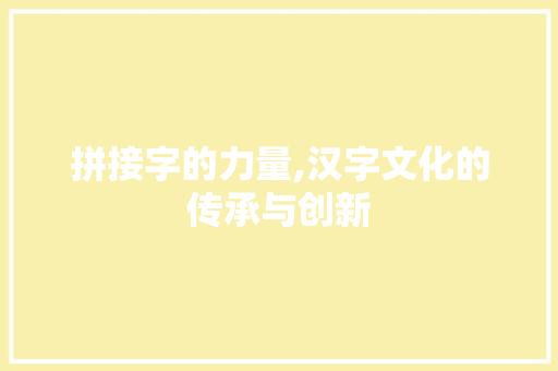 拼接字的力量,汉字文化的传承与创新 写作社区