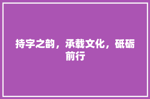 持字之韵，承载文化，砥砺前行