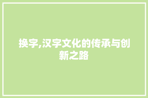 换字,汉字文化的传承与创新之路