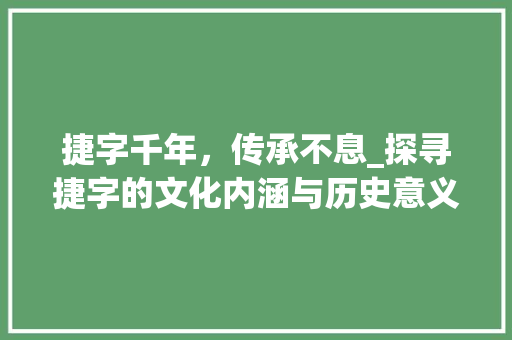 捷字千年，传承不息_探寻捷字的文化内涵与历史意义 报告写作