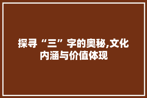探寻“三”字的奥秘,文化内涵与价值体现