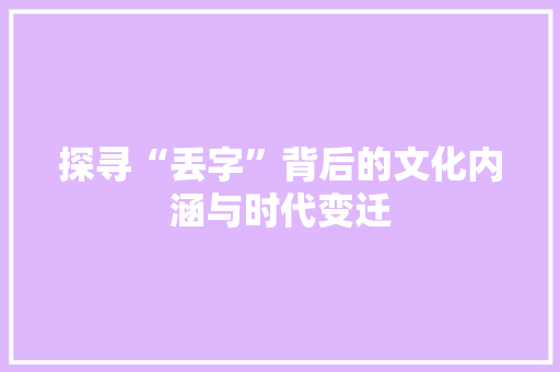 探寻“丢字”背后的文化内涵与时代变迁