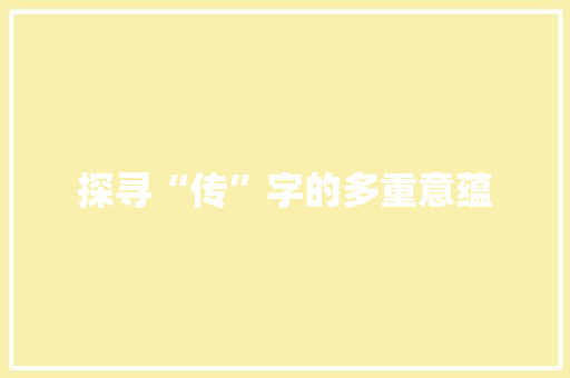 探寻“传”字的多重意蕴