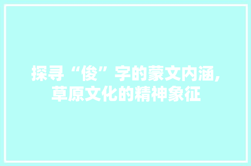探寻“俊”字的蒙文内涵,草原文化的精神象征
