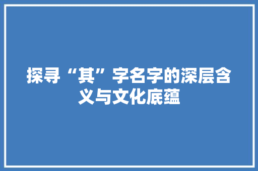 探寻“其”字名字的深层含义与文化底蕴