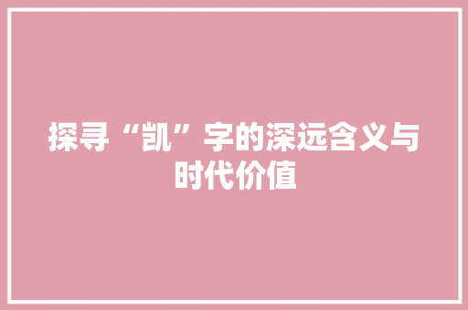 探寻“凯”字的深远含义与时代价值