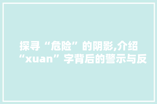 探寻“危险”的阴影,介绍“xuan”字背后的警示与反思