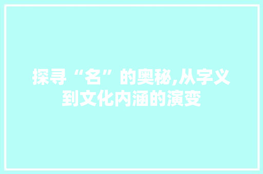 探寻“名”的奥秘,从字义到文化内涵的演变