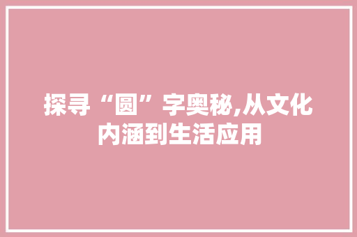 探寻“圆”字奥秘,从文化内涵到生活应用