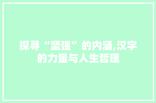 探寻“坚强”的内涵,汉字的力量与人生哲理
