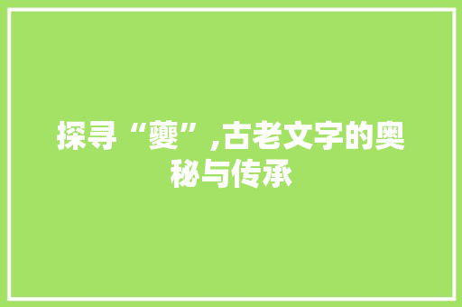 探寻“夔”,古老文字的奥秘与传承 简历模板