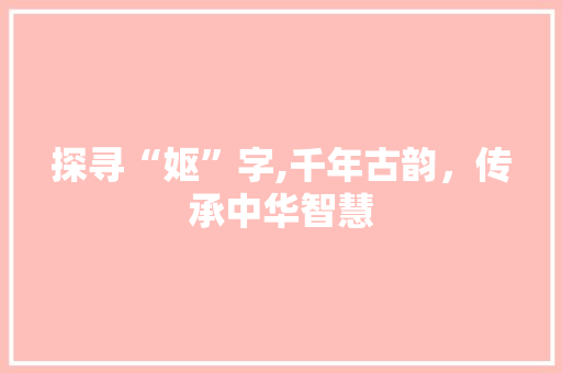 探寻“妪”字,千年古韵，传承中华智慧