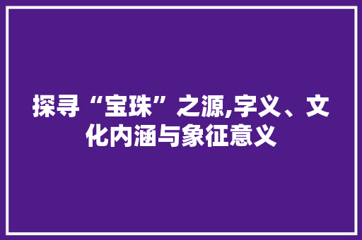探寻“宝珠”之源,字义、文化内涵与象征意义 诗歌创作