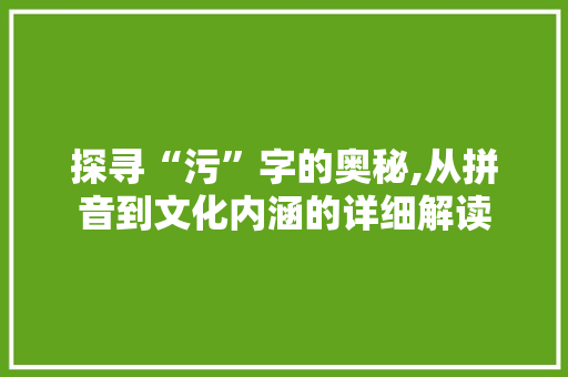 探寻“污”字的奥秘,从拼音到文化内涵的详细解读