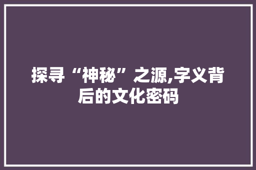 探寻“神秘”之源,字义背后的文化密码