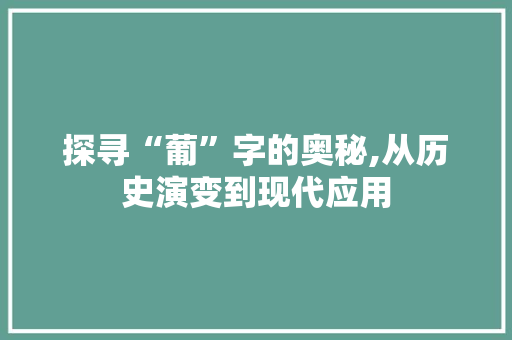 探寻“葡”字的奥秘,从历史演变到现代应用