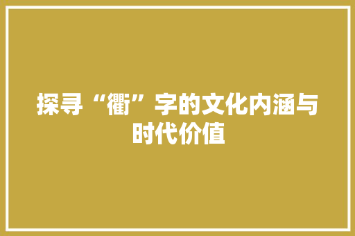 探寻“衢”字的文化内涵与时代价值