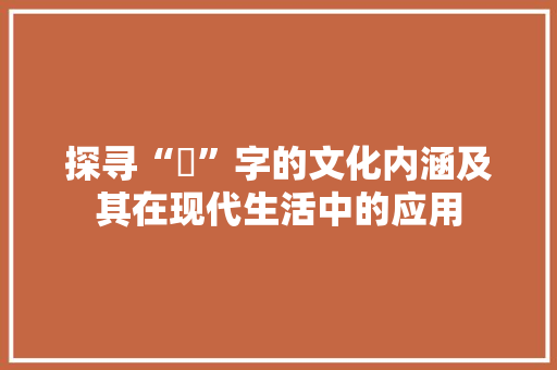 探寻“釨”字的文化内涵及其在现代生活中的应用