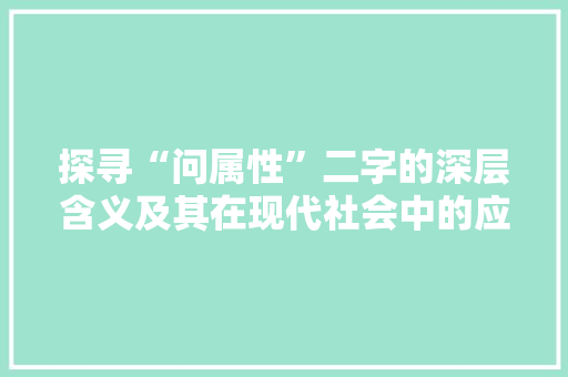探寻“问属性”二字的深层含义及其在现代社会中的应用