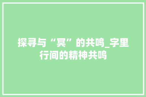 探寻与“冥”的共鸣_字里行间的精神共鸣