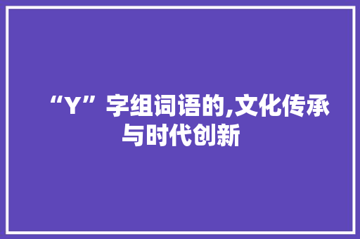 “Y”字组词语的,文化传承与时代创新