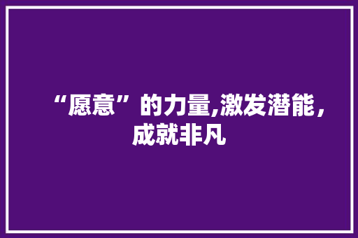 “愿意”的力量,激发潜能，成就非凡