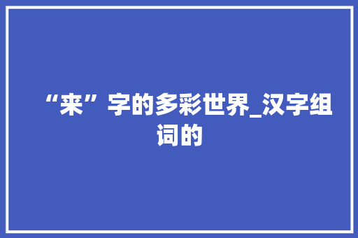 “来”字的多彩世界_汉字组词的