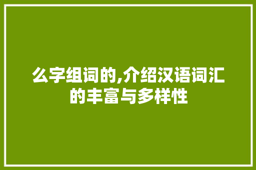 么字组词的,介绍汉语词汇的丰富与多样性