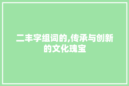 二丰字组词的,传承与创新的文化瑰宝