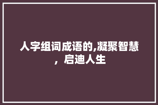 人字组词成语的,凝聚智慧，启迪人生