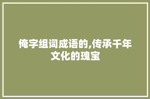 俺字组词成语的,传承千年文化的瑰宝