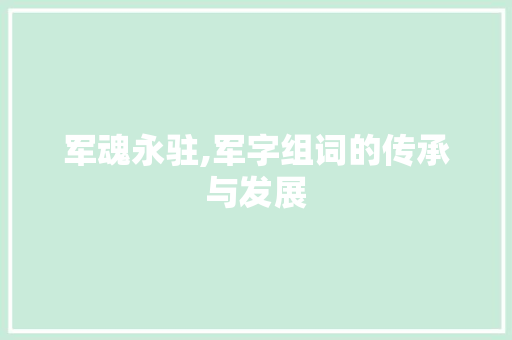 军魂永驻,军字组词的传承与发展 范文赏析